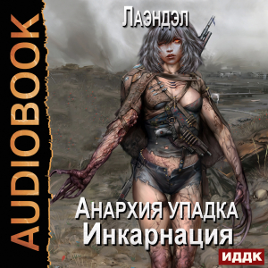 слушать аудиокнигу  Анархия упадка. Книга 5. Инкарнация цикла Анархия упадка автор Лаэндэл (читает Нечаев Радион) на Story4.me