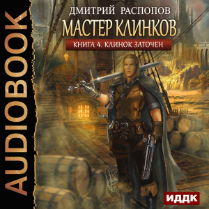 слушать аудиокнигу  Мастер клинков. Книга 4. Клинок заточен цикла Мастер клинков автор Распопов Дмитрий (читает Чайцын Александр) на Story4.me