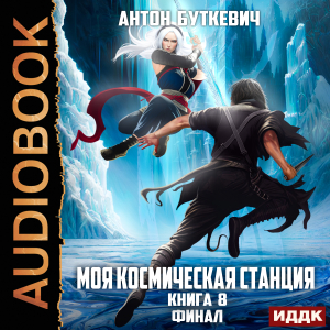 слушать аудиокнигу  Моя Космическая Станция. Книга 8. Финал цикла Моя Космическая Станция автор Буткевич Антон (читает Чайцын Александр) на Story4.me
