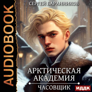 слушать аудиокнигу  Арктическая академия. Книга 1. Часовщик цикла Арктическая академия автор Баранников Сергей (читает Ященко Игорь) на Story4.me