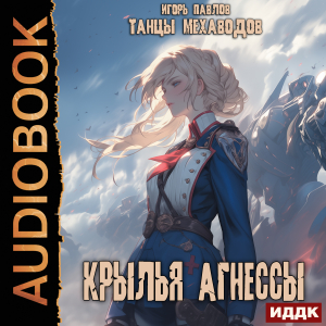 слушать аудиокнигу  Танцы Мехаводов. Книга 2. Крылья Агнессы цикла Танцы Мехаводов автор Павлов Игорь (читает Кривошеев Вадим) на Story4.me