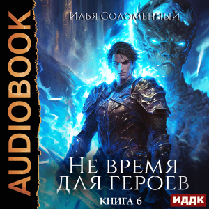 слушать аудиокнигу  Не время для героев. Книга 6 цикла Не время для героев автор Соломенный Илья (читает Полтавский Максим) на Story4.me