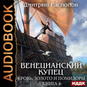 слушать аудиокнигу  Венецианский купец. Книга 4. Кровь, золото и помидоры цикла Венецианский купец автор Распопов Дмитрий (читает Кейнз Олег) на Story4.me