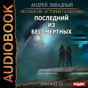 слушать аудиокнигу  Экспансия: История Галактики. Эпизод 50. Последний из Бессмертных цикла Экспансия: История Галактики автор Ливадный Андрей (читает Fan 12) на Story4.me