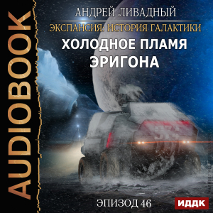 слушать аудиокнигу  Экспансия: История Галактики. Эпизод 46. Холодное пламя Эригона цикла Экспансия: История Галактики автор Ливадный Андрей (читает Чепусов Дмитрий) на Story4.me