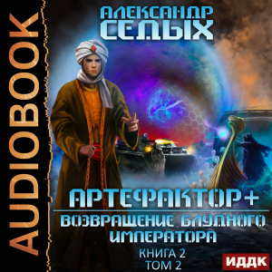 слушать аудиокнигу  Артефактор+. Книга 2. Возвращение блудного императора. Том 2 цикла Артефактор+ автор Седых Александр (читает Проводник) на Story4.me