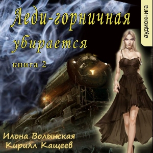 слушать аудиокнигу  Леди-горничная убирается цикла Леди-горничная автор Илона Волынская Кирилл Кащеев (читает Милисента) на Story4.me