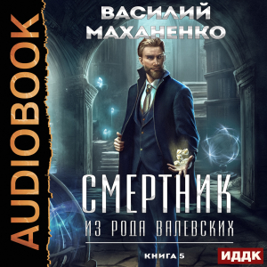 слушать аудиокнигу  Смертник из рода Валевских. Книга 5 цикла Смертник из рода Валевских автор Маханенко Василий Михайлович (читает Полтавский Максим) на Story4.me