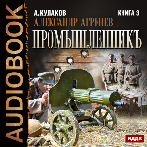 слушать аудиокнигу  Александр Агренев. Книга 3. Промышленникъ цикла Александр Агренев автор Кулаков Алексей (читает Воля Олег) на Story4.me