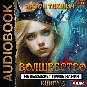 слушать аудиокнигу  Волшебство не вызывает привыкания. Книга 5 цикла Волшебство не вызывает привыкания автор Текшин Антон (читает Ященко Игорь) на Story4.me
