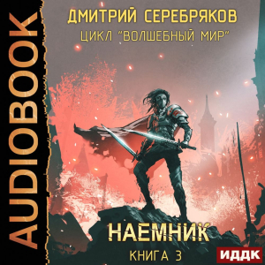 слушать аудиокнигу  Волшебный мир. Книга 3. Наемник цикла Волшебный мир автор Серебряков Дмитрий (читает Арсеньев Георгий) на Story4.me