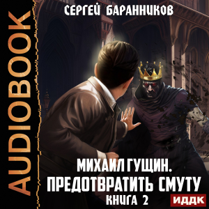 слушать аудиокнигу  Михаил Гущин. Книга 2. Предотвратить смуту цикла Михаил Гущин автор Баранников Сергей (читает Ященко Игорь) на Story4.me
