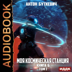 слушать аудиокнигу  Моя Космическая Станция. Книга 6. Битва Преемников. Том 1 цикла Моя Космическая Станция автор Буткевич Антон (читает Чайцын Александр) на Story4.me