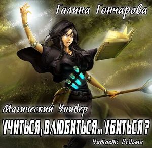 слушать аудиокнигу  Учиться, влюбиться... убиться цикла Магический универ автор Галина Гончарова (читает Ведьма) на Story4.me