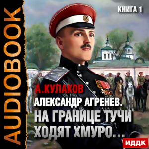 слушать аудиокнигу  Александр Агренев. Книга 1. На границе тучи ходят хмуро… цикла Александр Агренев автор Кулаков Алексей (читает Воля Олег) на Story4.me