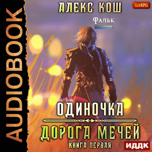 слушать аудиокнигу  Одиночка. Книга 1. Дорога Мечей цикла Одиночка автор Кош Алекс (читает Нечаев Радион) на Story4.me