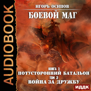 слушать аудиокнигу  Боевой маг. Книга 3. Потусторонний батальон. Том 2. Война за дружбу цикла Боевой маг автор Осипов Игорь (читает Чайцын Александр) на Story4.me