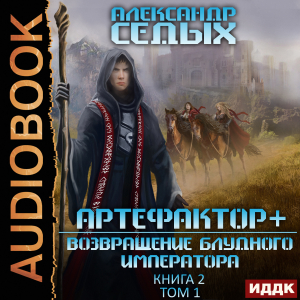 слушать аудиокнигу  Артефактор+. Книга 2. Возвращение блудного императора. Том 1 цикла Артефактор+ автор Седых Александр (читает Проводник) на Story4.me