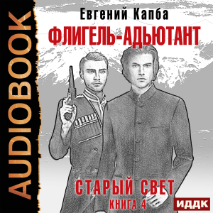 слушать аудиокнигу  Старый Свет. Книга 4. Флигель-Адъютант цикла Старый Свет автор Капба Евгений (читает Полтавский Максим) на Story4.me