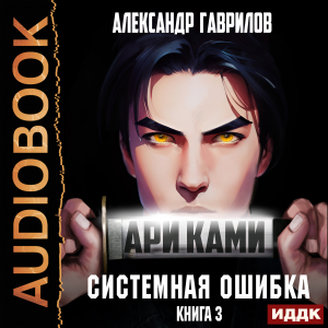 слушать аудиокнигу  Ари Ками. Книга 3. Системная ошибка цикла Ари Ками автор Гаврилов Александр (читает Лебедев Евгений) на Story4.me