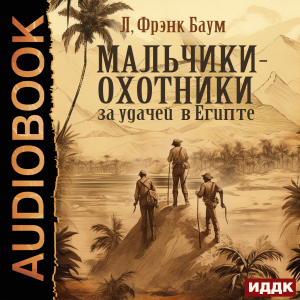 слушать аудиокнигу  Мальчики-охотники за удачей в Египте цикла Мальчики-охотники за удачей автор Баум Лаймен Фрэнк (читает Алексеев Михаил) на Story4.me