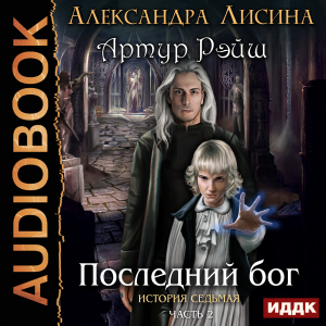 слушать аудиокнигу  Артур Рэйш. История седьмая. Часть 2. Последний бог цикла Артур Рэйш автор Лисина Александра (читает Кузнецов Дмитрий) на Story4.me