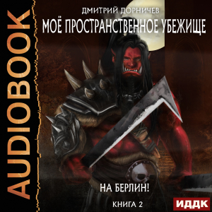 слушать аудиокнигу  Моё пространственное убежище. Книга 2. На Берлин! цикла Моё пространственное убежище автор Дорничев Дмитрий (читает Никонов Иван) на Story4.me