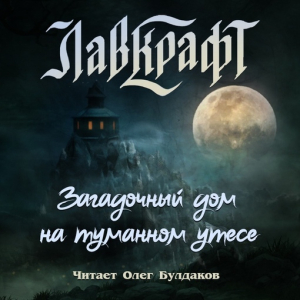 слушать аудиокнигу   Загадочный дом на туманном утёсе (сборник рассказов) цикла  автор Говард Лавкрафт (читает Олег Булдаков) на Story4.me
