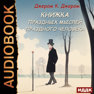 слушать аудиокнигу  Книжка праздных мыслей праздного человека цикла  автор Джером К. Джером (читает Воробьев Александр) на Story4.me