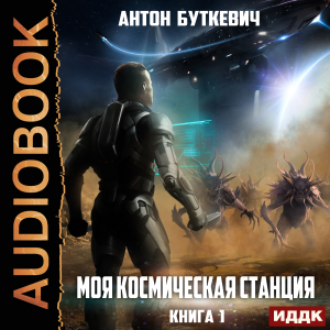 слушать аудиокнигу  Моя Космическая Станция. Книга 1 цикла Моя Космическая Станция автор Буткевич Антон (читает Чайцын Александр) на Story4.me