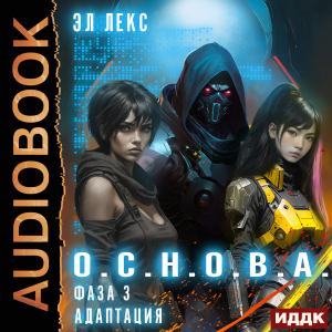слушать аудиокнигу  О.С.Н.О.В.А. Фаза 3. Адаптация цикла О.С.Н.О.В.А автор Лекс Эл (читает Алексеев Михаил) на Story4.me