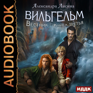 слушать аудиокнигу  Вильгельм. Книга 3. Вестник цикла Вильгельм автор Лисина Александра (читает Полтавский Максим) на Story4.me
