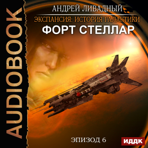 слушать аудиокнигу  Экспансия: История Галактики. Эпизод 06. Форт Стеллар цикла Экспансия: История Галактики автор Ливадный Андрей (читает Кузнецов Дмитрий) на Story4.me