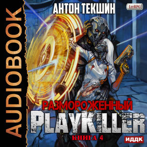 слушать аудиокнигу  Размороженный. Книга 4. PlayKiller цикла Размороженный автор Текшин Антон (читает Кейнз Олег) на Story4.me