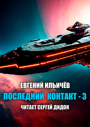 слушать аудиокнигу  ПОСЛЕДНИЙ КОНТАКТ-3 цикла Последний контакт автор Евгений Ильичёв (читает Сергей Дидок) на Story4.me