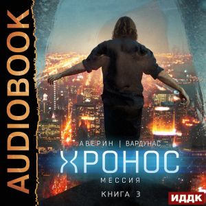 слушать аудиокнигу  Хронос. Книга 3. Мессия цикла Хронос автор Аверин Никита Вардунас Игорь (читает Ященко Игорь) на Story4.me