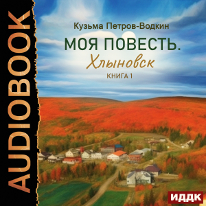 слушать аудиокнигу  Моя повесть. Книга 1. Хлыновск цикла Моя повесть автор Петров-Водкин Кузьма (читает Мальцов Пётр) на Story4.me