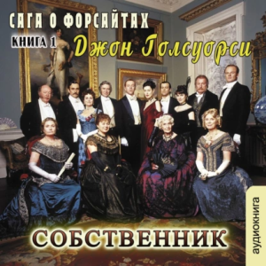 слушать аудиокнигу  Собственник цикла Сага о Фарсайтах автор Джон Голсуорси (читает Людмила Солоха) на Story4.me