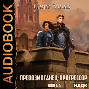 слушать аудиокнигу  Превозмоганец-прогрессор. Книга 5 цикла Превозмоганец-прогрессор автор Усов Серг (читает Лебедев Евгений) на Story4.me