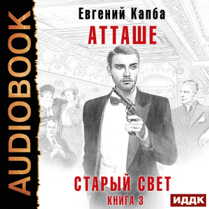 слушать аудиокнигу  Старый Свет. Книга 3. Атташе цикла Старый Свет автор Капба Евгений (читает Полтавский Максим) на Story4.me
