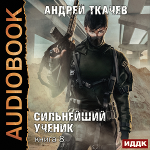 слушать аудиокнигу  Сильнейший ученик. Книга 8 цикла Сильнейший ученик автор Ткачев Андрей (читает Чайцын Александр) на Story4.me