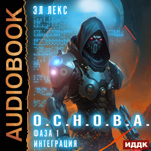слушать аудиокнигу  О.С.Н.О.В.А. Фаза 1. Интеграция цикла О.С.Н.О.В.А автор Лекс Эл (читает Алексеев Михаил) на Story4.me