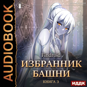 слушать аудиокнигу  Избранник Башни. Книга 3. Tower Edition цикла Избранник Башни автор Findroid (читает Семёнов Алексей) на Story4.me