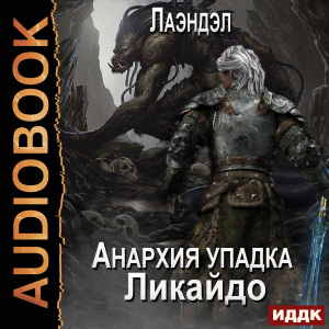 слушать аудиокнигу  Анархия упадка. Книга 7. Ликайдо цикла Анархия упадка автор Лаэндэл (читает Нечаев Радион) на Story4.me