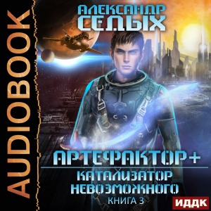 слушать аудиокнигу  Артефактор+. Книга 3. Катализатор невозможного цикла Артефактор+ автор Седых Александр (читает Проводник) на Story4.me