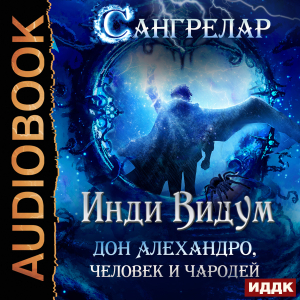 слушать аудиокнигу  Сангрелар. Книга 1. Дон Алехандро, человек и чародей цикла Сангрелар автор Инди Видум (читает Петров Никита (Петроник)) на Story4.me