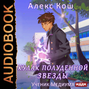 слушать аудиокнигу  Кулак Полуденной Звезды. Книга 1. Ученик Медиума цикла Кулак Полуденной Звезды автор Кош Алекс (читает Кейнз Олег) на Story4.me
