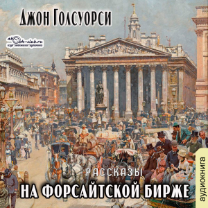 слушать аудиокнигу  На Форсайтской бирже цикла Сага о Фарсайтах автор Джон Голсуорси (читает Людмила Солоха) на Story4.me