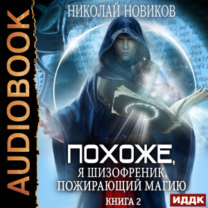 слушать аудиокнигу  Похоже, я шизофреник, пожирающий магию. Книга 2 цикла Похоже, я шизофреник, пожирающий магию автор Новиков Николай (читает Ященко Игорь) на Story4.me