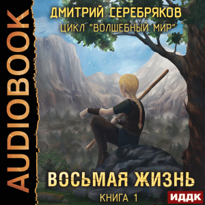 слушать аудиокнигу  Волшебный мир. Книга 1. Восьмая жизнь цикла Волшебный мир автор Серебряков Дмитрий (читает Арсеньев Георгий) на Story4.me